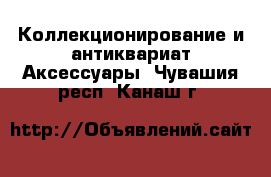 Коллекционирование и антиквариат Аксессуары. Чувашия респ.,Канаш г.